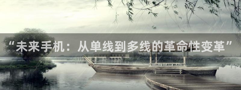 星欧娱乐什么意思：“未来手机：从单线到多线的革命性变革”