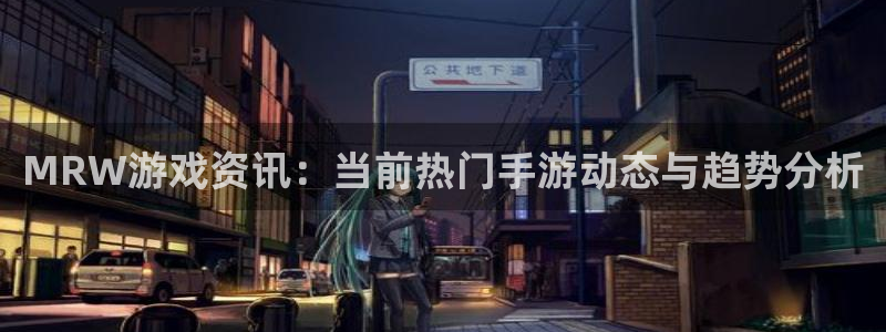 星欧娱乐下载：MRW游戏资讯：当前热门手游动态与趋势分析