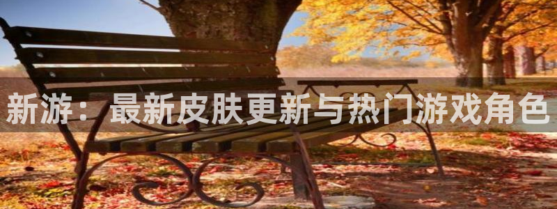 星欧娱乐升级5994月：新游：最新皮肤更新与热门游戏角色