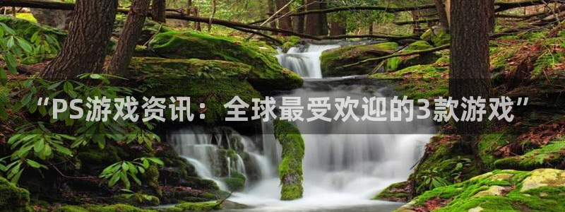 星欧娱乐平台注册资金多少：“PS游戏资讯：全球最受欢迎的3款