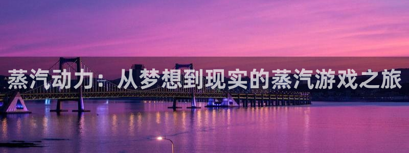 星欧娱乐官网登录：蒸汽动力：从梦想到现实的蒸汽游戏之旅